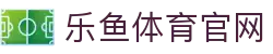 乐鱼官网App官方入口 - 体育资讯、赛程与数据一键获取